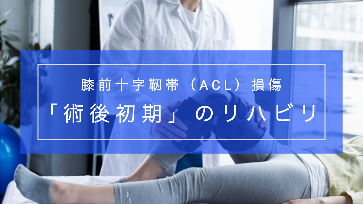 【実践編！】膝前十字靭帯（ACL）損傷の「術後初期」リハビリテーション
